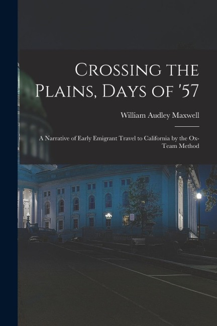 Crossing the Plains, Days of 57; a Narrative of Early Emigrant Travel to California by the Ox-team Method
