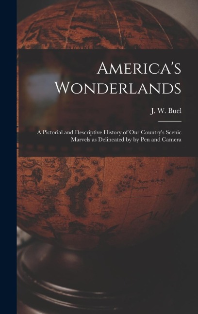 Americas Wonderlands: A Pictorial and Descriptive History of our Countrys Scenic Marvels as Delineated by by pen and Camera