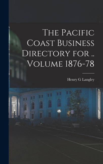 The Pacific Coast Business Directory for .. Volume 1876-78