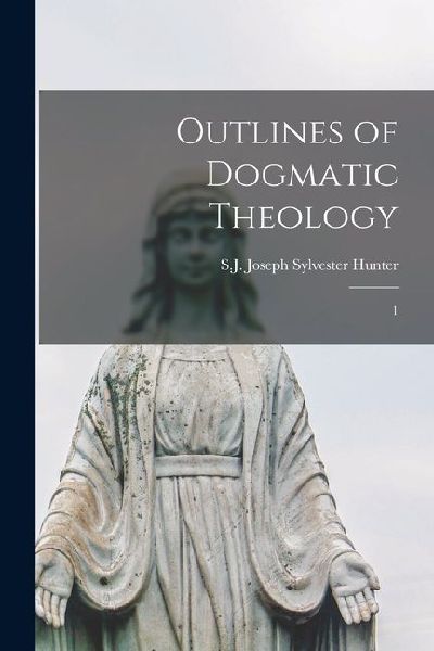 Outlines of Dogmatic Theology: 1