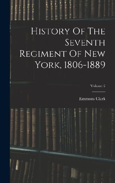History Of The Seventh Regiment Of New York, 1806-1889; Volume 2