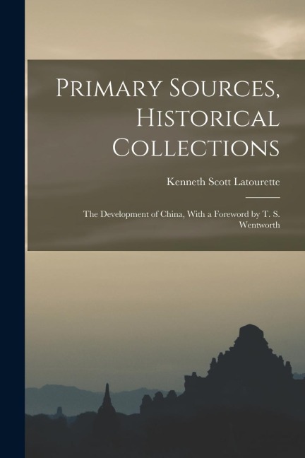 Primary Sources, Historical Collections: The Development of China, With a Foreword by T. S. Wentworth