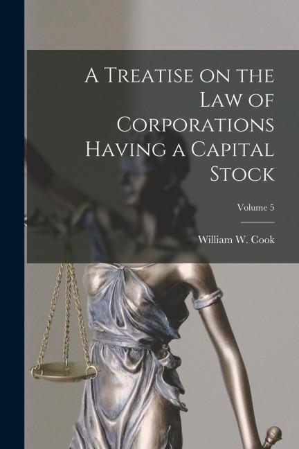 A Treatise on the law of Corporations Having a Capital Stock; Volume 5
