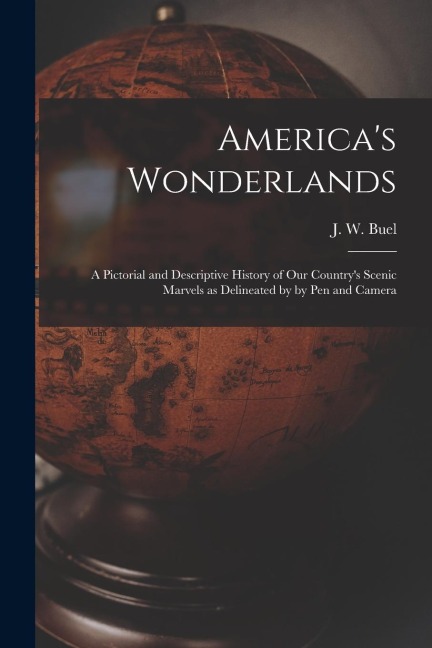 Americas Wonderlands: A Pictorial and Descriptive History of our Countrys Scenic Marvels as Delineated by by pen and Camera