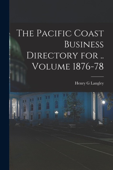 The Pacific Coast Business Directory for .. Volume 1876-78