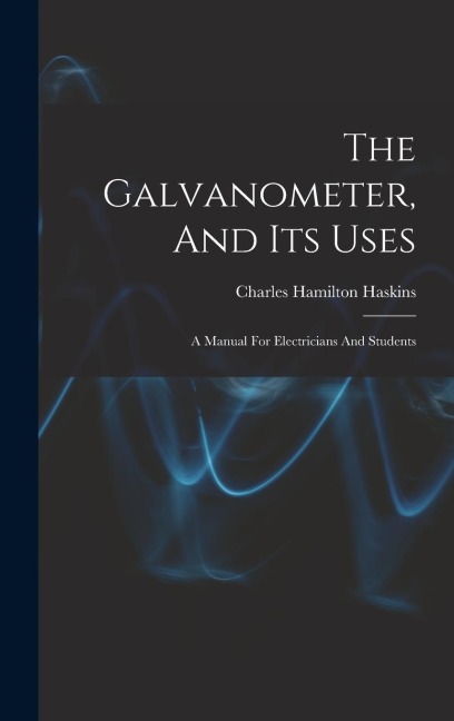 The Galvanometer, And Its Uses: A Manual For Electricians And Students