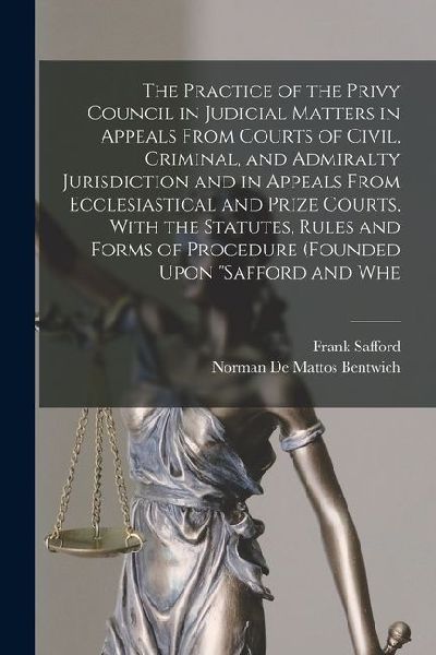 The Practice of the Privy Council in Judicial Matters in Appeals From Courts of Civil, Criminal, and Admiralty Jurisdiction and in Appeals From Eccles