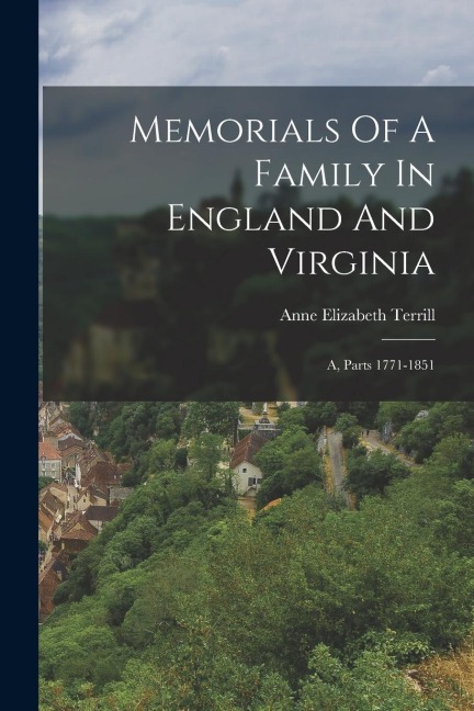 Memorials Of A Family In England And Virginia: A, Parts 1771-1851