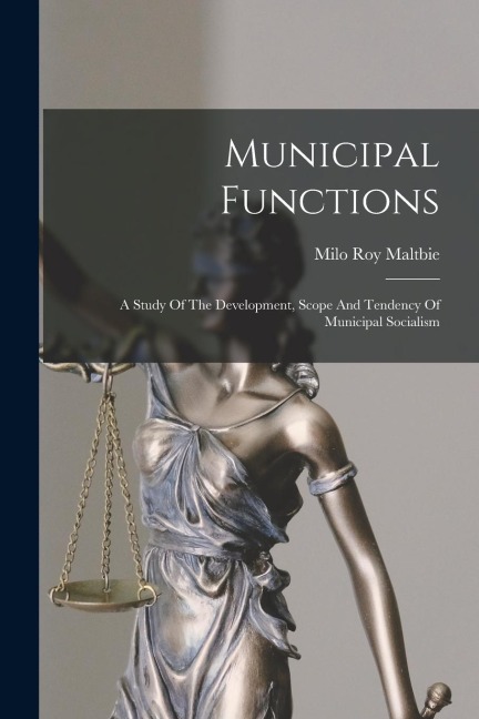 Municipal Functions: A Study Of The Development, Scope And Tendency Of Municipal Socialism