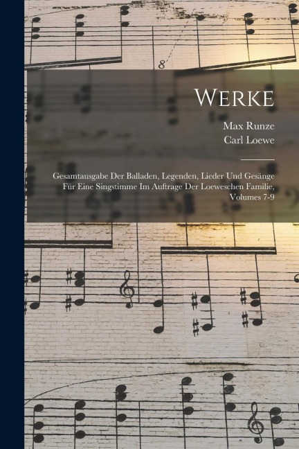 Werke: Gesamtausgabe Der Balladen, Legenden, Lieder Und Gesänge Für Eine Singstimme Im Auftrage Der Loeweschen Familie, Volumes 7-9