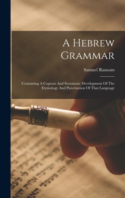 A Hebrew Grammar: Containing A Copious And Systematic Development Of The Etymology And Punctuation Of That Language