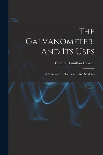 The Galvanometer, And Its Uses: A Manual For Electricians And Students