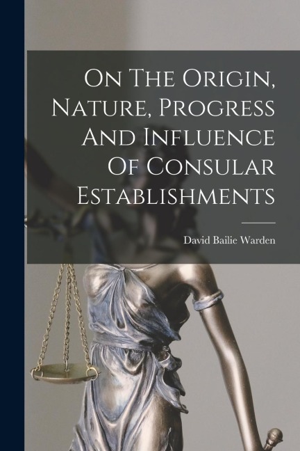 On The Origin, Nature, Progress And Influence Of Consular Establishments