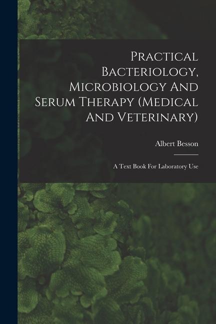 Practical Bacteriology, Microbiology And Serum Therapy (medical And Veterinary): A Text Book For Laboratory Use
