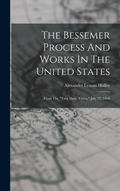 The Bessemer Process And Works In The United States: From The "troy Daily Times," July 27, 1868