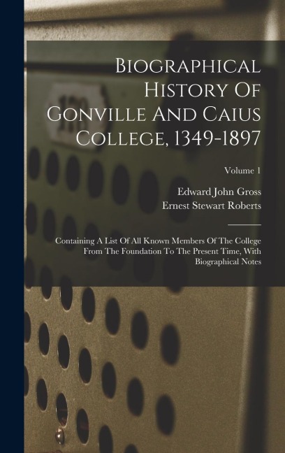Biographical History Of Gonville And Caius College, 1349-1897: Containing A List Of All Known Members Of The College From The Foundation To The Present Time, With Biographical Notes; Volume 1