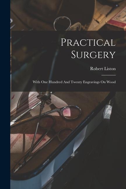 Practical Surgery: With One Hundred And Twenty Engravings On Wood
