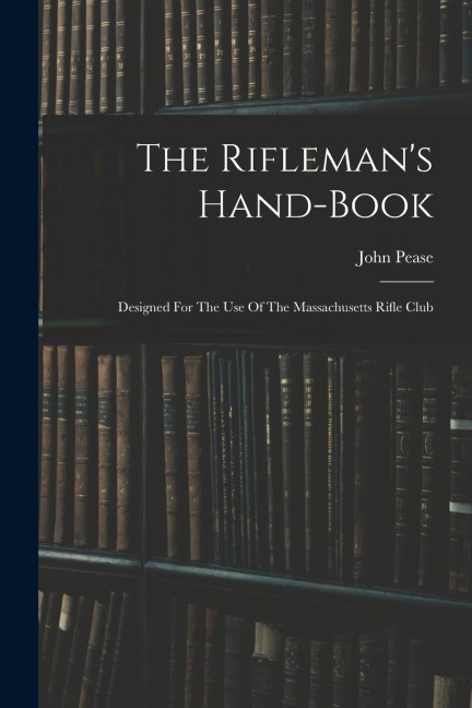 The Rifleman's Hand-book: Designed For The Use Of The Massachusetts Rifle Club