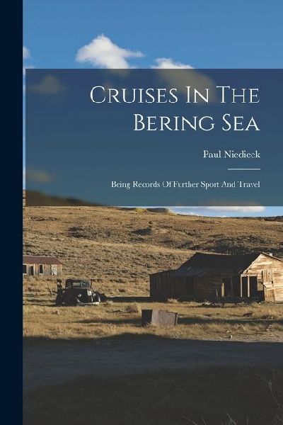 Cruises In The Bering Sea: Being Records Of Further Sport And Travel