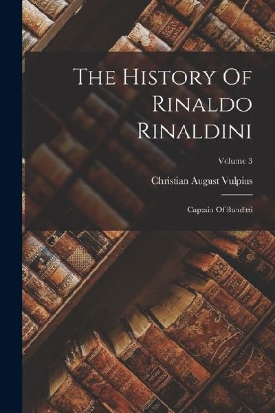 The History Of Rinaldo Rinaldini: Captain Of Banditti; Volume 3