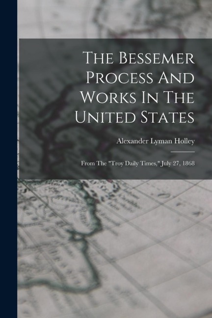 The Bessemer Process And Works In The United States: From The "troy Daily Times," July 27, 1868