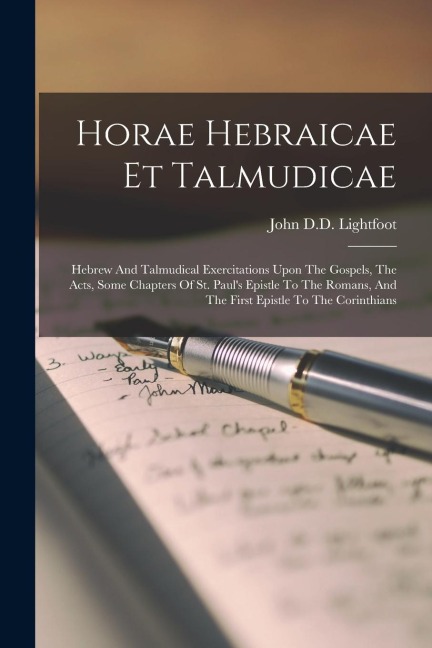 Horae Hebraicae Et Talmudicae: Hebrew And Talmudical Exercitations Upon The Gospels, The Acts, Some Chapters Of St. Pauls Epistle To The Romans, And