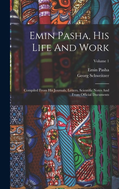 Emin Pasha, His Life And Work: Compiled From His Journals, Letters, Scientific Notes And From Official Documents; Volume 1