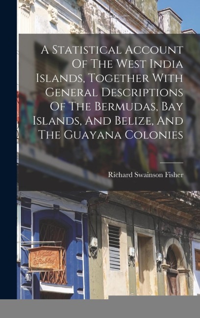 A Statistical Account Of The West India Islands, Together With General Descriptions Of The Bermudas, Bay Islands, And Belize, And The Guayana Colonies