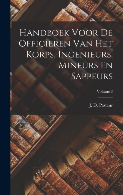 Handboek Voor De Officieren Van Het Korps, Ingenieurs, Mineurs En Sappeurs; Volume 3