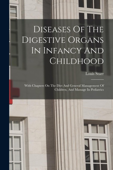 Diseases Of The Digestive Organs In Infancy And Childhood: With Chapters On The Diet And General Management Of Children, And Massage In Pediatrics
