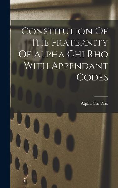Constitution Of The Fraternity Of Alpha Chi Rho With Appendant Codes