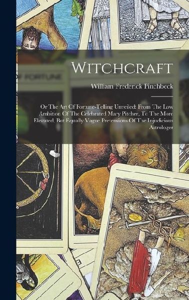 Witchcraft: Or The Art Of Fortune-telling Unveiled: From The Low Ambition Of The Celebrated Mary Pitcher, To The More Elevated, But Equally Vague Pretensions Of The Injudicious Astrologer