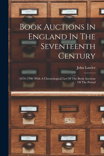 Book Auctions In England In The Seventeenth Century: (1676-1700) With A Chronological List Of The Book Auctions Of The Period