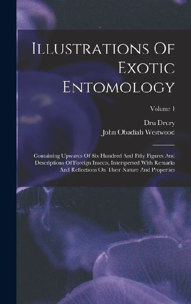 Illustrations Of Exotic Entomology: Containing Upwards Of Six Hundred And Fifty Figures And Descriptions Of Foreign Insects, Interspersed With Remarks And Reflections On Their Nature And Properties; Volume 1