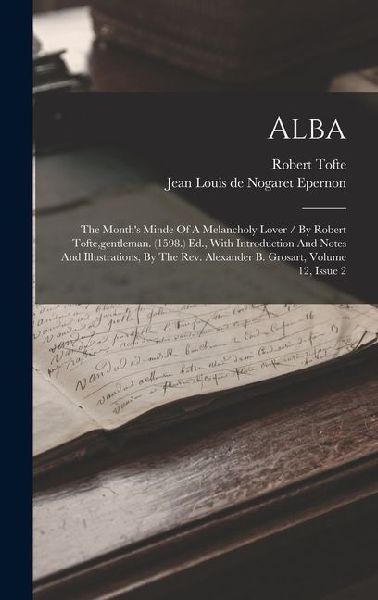 Alba: The Month's Minde Of A Melancholy Lover / By Robert Tofte, gentleman. (1598.) Ed., With Introduction And Notes And Illustrations, By The Rev. Alexander B. Grosart, Volume 12, Issue 2
