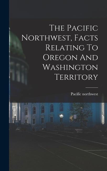 The Pacific Northwest, Facts Relating To Oregon And Washington Territory