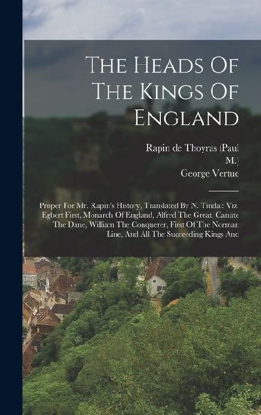 The Heads Of The Kings Of England: Proper For Mr. Rapin's History, Translated By N. Tindal: Viz. Egbert First, Monarch Of England, Alfred The Great, C