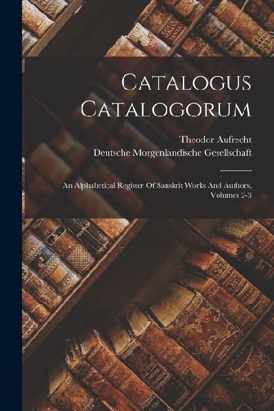 Catalogus Catalogorum: An Alphabetical Register Of Sanskrit Works And Authors, Volumes 2-3