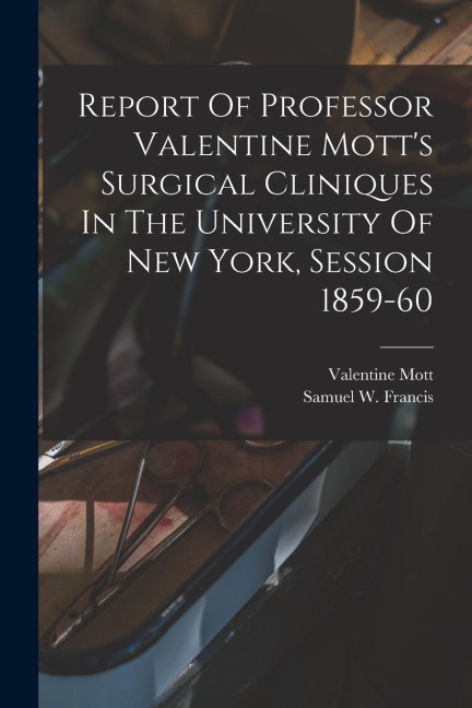 Report Of Professor Valentine Motts Surgical Cliniques In The University Of New York, Session 1859-60