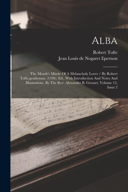 Alba: The Months Minde Of A Melancholy Lover / By Robert Tofte, gentleman. (1598.) Ed., With Introduction And Notes And Ill
