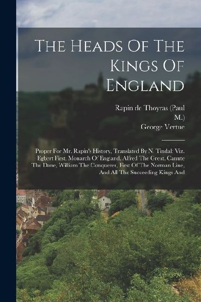 The Heads Of The Kings Of England: Proper For Mr. Rapins History, Translated By N. Tindal: Viz. Egbert First, Monarch Of England, Alfred The Great, C