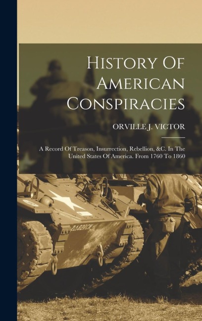 History Of American Conspiracies: A Record Of Treason, Insurrection, Rebellion, &c. In The United States Of America. From 1760 To 1860