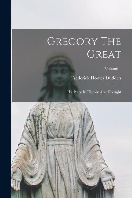 Gregory The Great: His Place In History And Thought; Volume 1