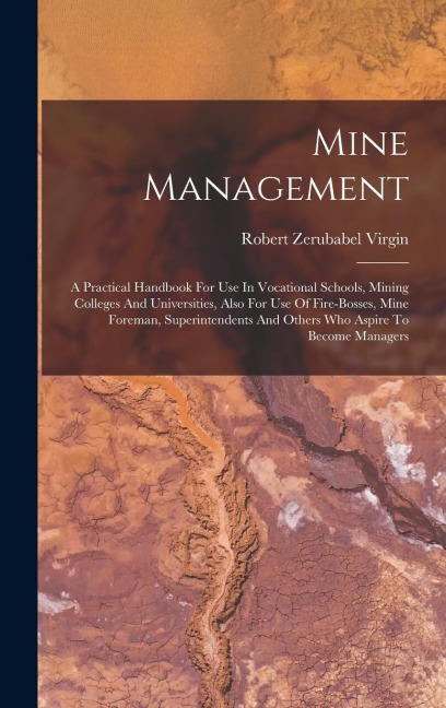 Mine Management: A Practical Handbook For Use In Vocational Schools, Mining Colleges And Universities, Also For Use Of Fire-bosses, Min