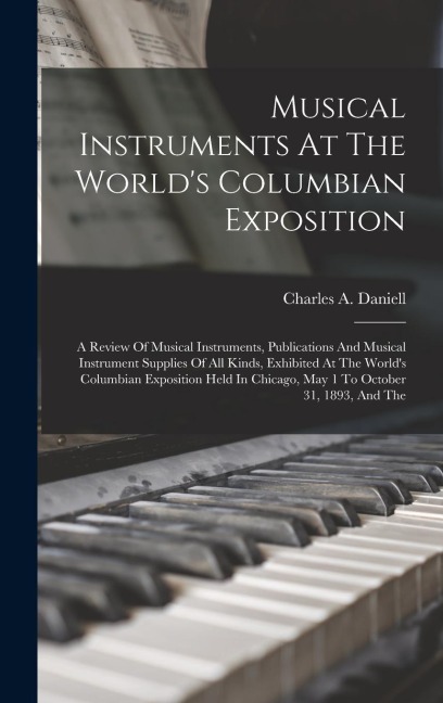 Musical Instruments At The Worlds Columbian Exposition: A Review Of Musical Instruments, Publications And Musical Instrument Supplies Of All Kinds, E
