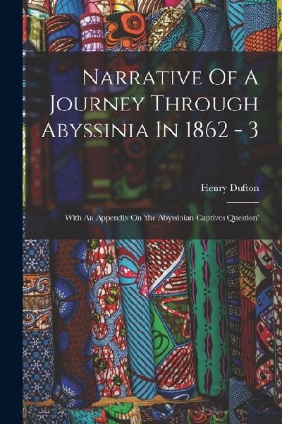Narrative Of A Journey Through Abyssinia In 1862 - 3: With An Appendix On 'the Abyssinian Captives Question'