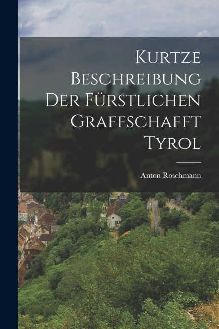 Kurtze Beschreibung Der Fürstlichen Graffschafft Tyrol
