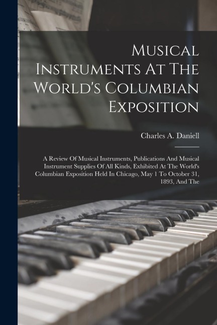 Musical Instruments At The World's Columbian Exposition: A Review Of Musical Instruments, Publications And Musical Instrument Supplies Of All Kinds, E