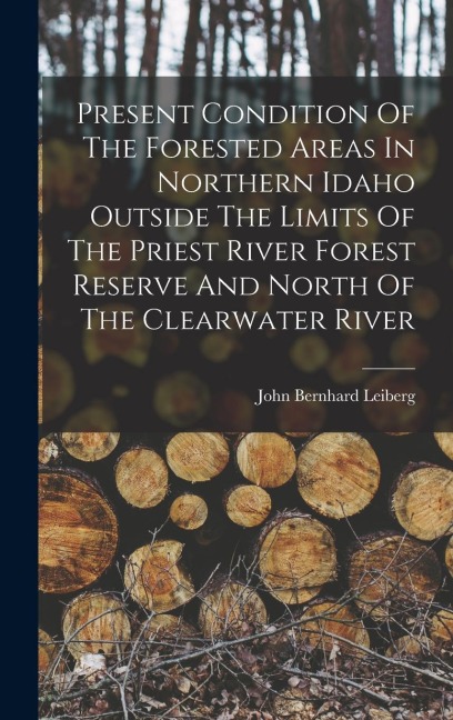 Present Condition Of The Forested Areas In Northern Idaho Outside The Limits Of The Priest River Forest Reserve And North Of The Clearwater River