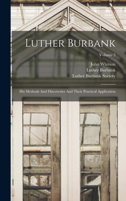 Luther Burbank: His Methods And Discoveries And Their Practical Application; Volume 5